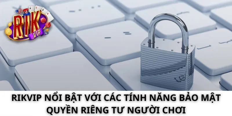 Rikvip nổi bật với các tính năng bảo mật quyền riêng tư người chơi