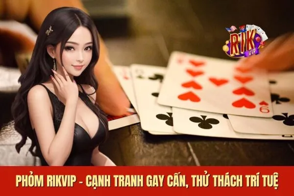 Phỏm Rikvip Cạnh Tranh Gay Cấn Thử Thách Trí Tuệ