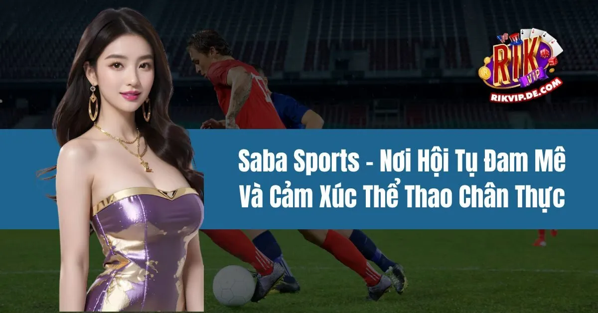 Saba Sports - Nơi Hội Tụ Đam Mê Và Cảm Xúc Thể Thao Chân Thực