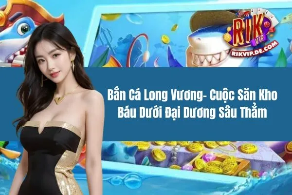 Bắn Cá Long Vương - Cuộc Săn Kho Báu Dưới Đại Dương Sâu Thẳm