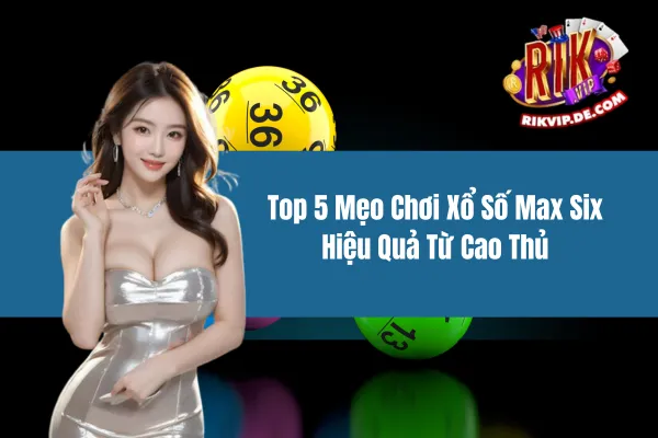 Top 5 Mẹo Chơi Xổ Số Max Six Hiệu Quả Từ Cao Thủ