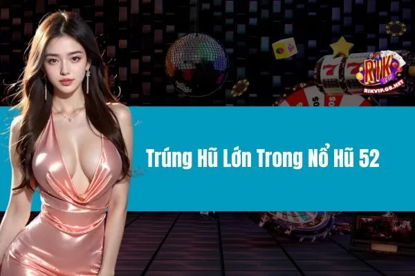 Trúng Hũ Lớn Trong Nổ Hũ 52