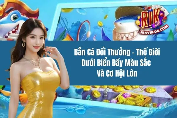 Bắn Cá Đổi Thưởng - Thế Giới Dưới Biển Đầy Màu Sắc Và Cơ Hội Lớn