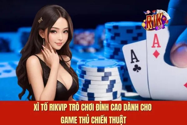 Xì Tố Rikvip Trò Chơi Đỉnh Cao Dành Cho Game Thủ Chiến Thuật