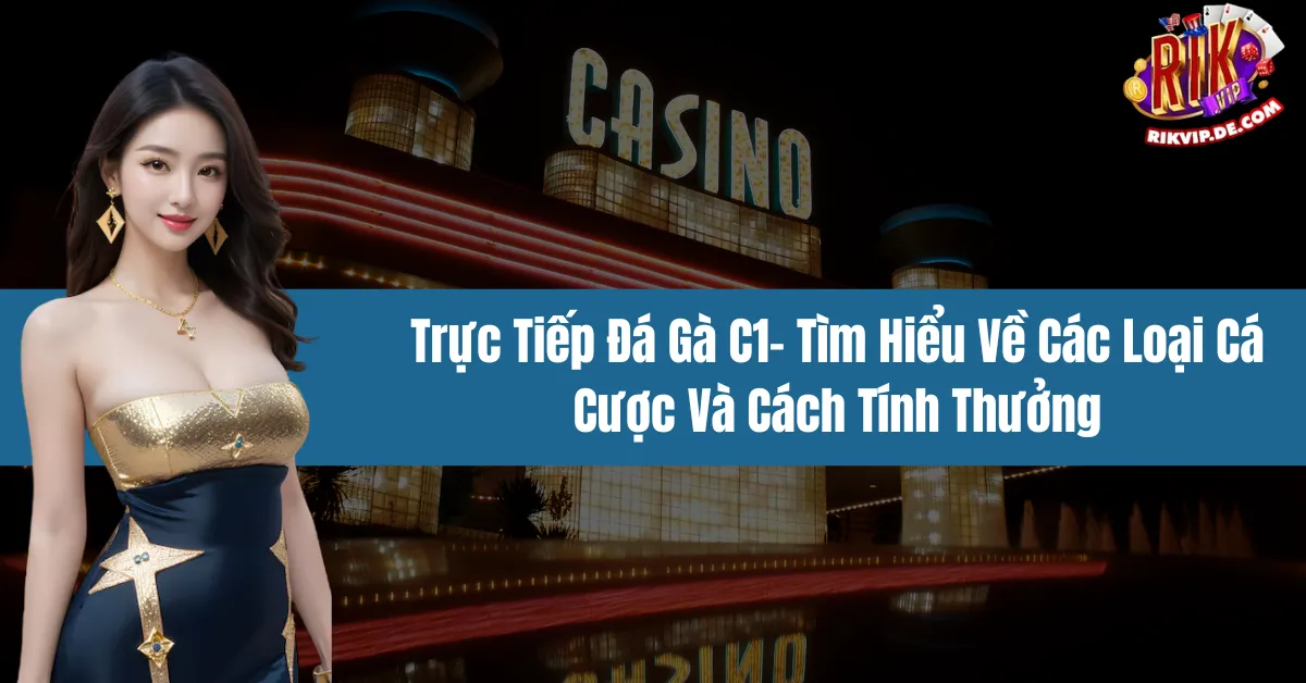 Trực Tiếp Đá Gà C1- Tìm Hiểu Về Các Loại Cá Cược Và Cách Tính Thưởng